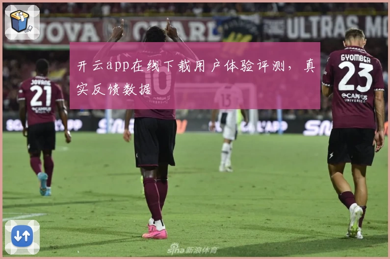 开云app在线下载用户体验评测，真实反馈数据