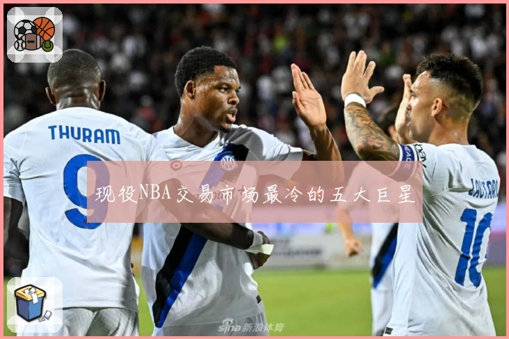 现役NBA交易市场最冷的五大巨星