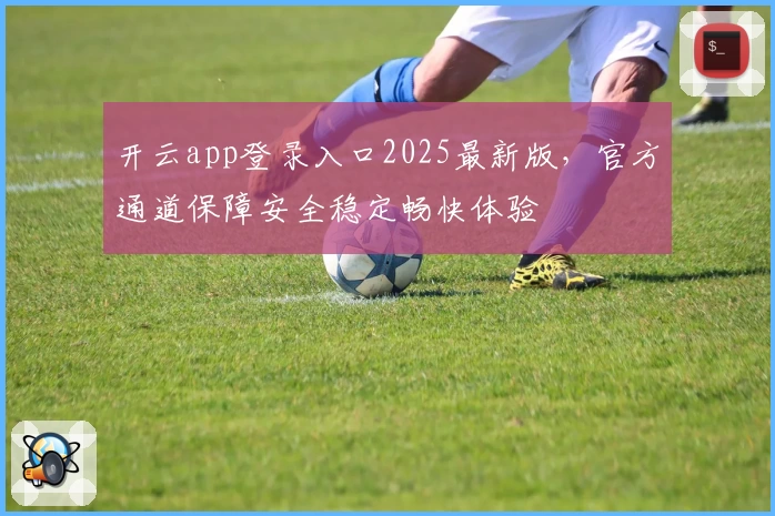 开云app登录入口2025最新版,官方通道保障安全稳定畅快体验