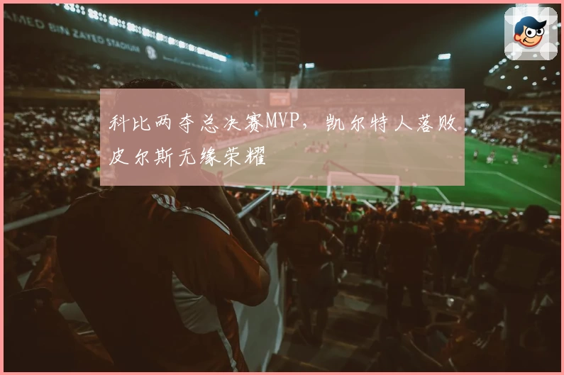 科比两夺总决赛MVP，凯尔特人落败皮尔斯无缘荣耀