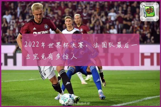 2022年世界杯决赛,法国队最后一击究竟有多惊人