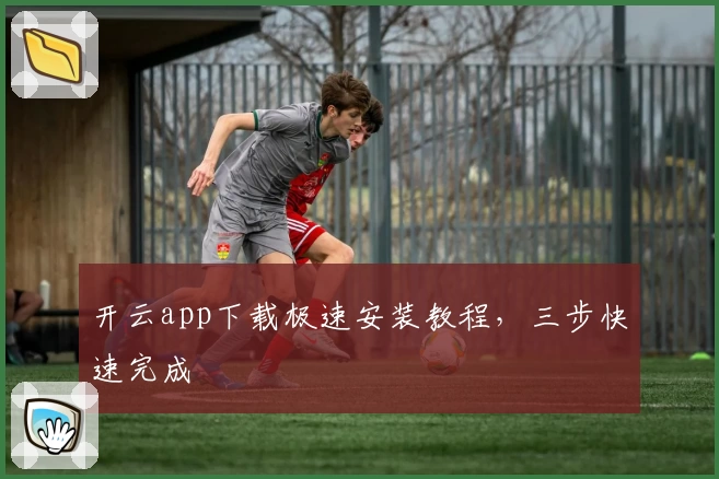 开云app下载极速安装教程，三步快速完成