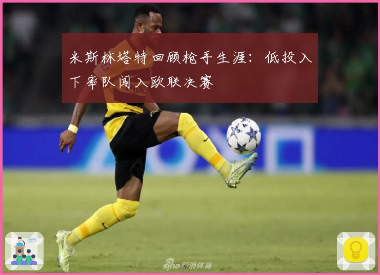 米斯林塔特回顾枪手生涯：低投入下率队闯入欧联决赛