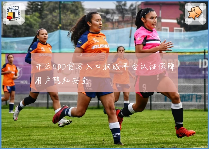 开云app官方入口权威平台认证保障用户隐私安全