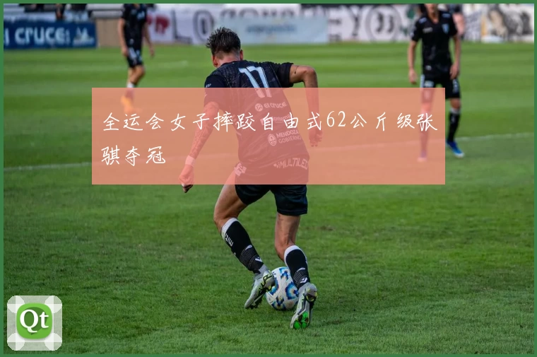全运会女子摔跤自由式62公斤级张骐夺冠