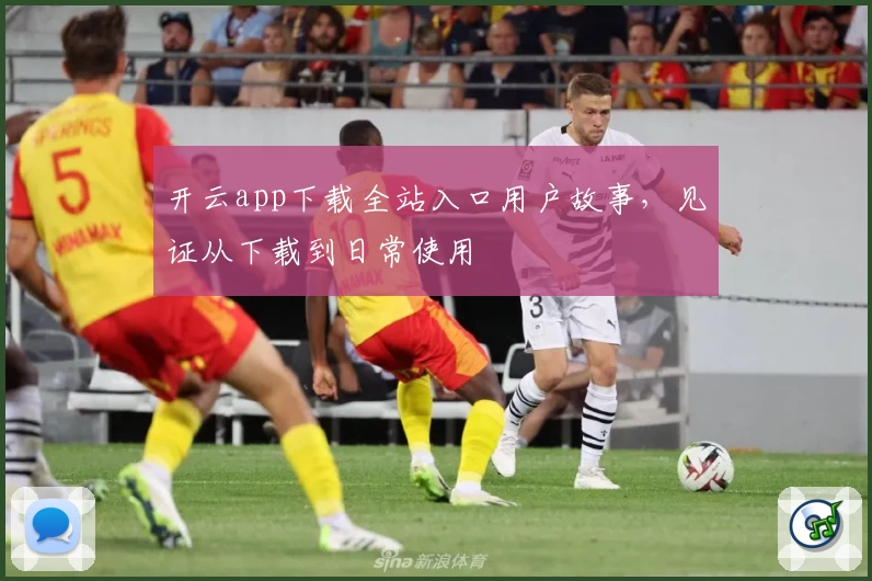 开云app下载全站入口用户故事，见证从下载到日常使用