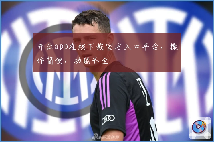 开云app在线下载官方入口平台，操作简便，功能齐全