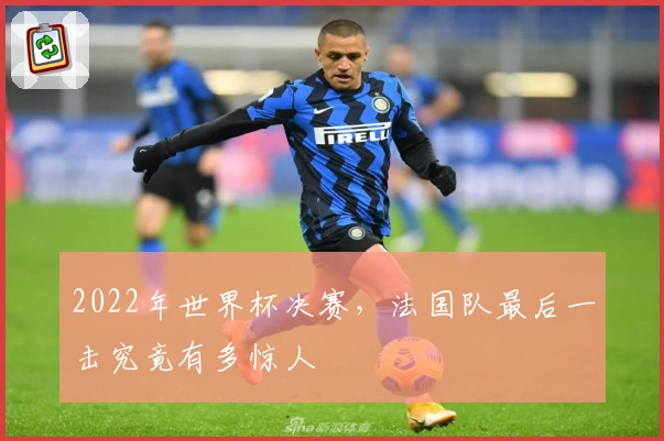 2022年世界杯决赛，法国队最后一击究竟有多惊人