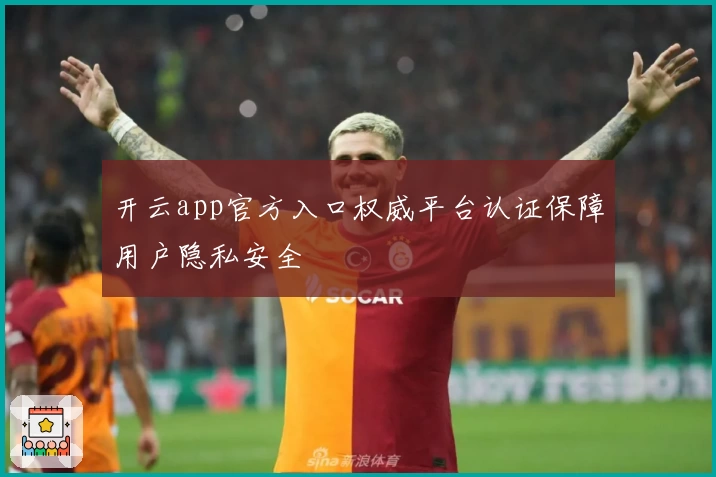 开云app官方入口权威平台认证保障用户隐私安全