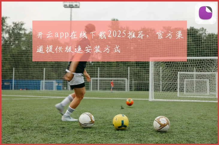 开云app在线下载2025推荐，官方渠道提供极速安装方式