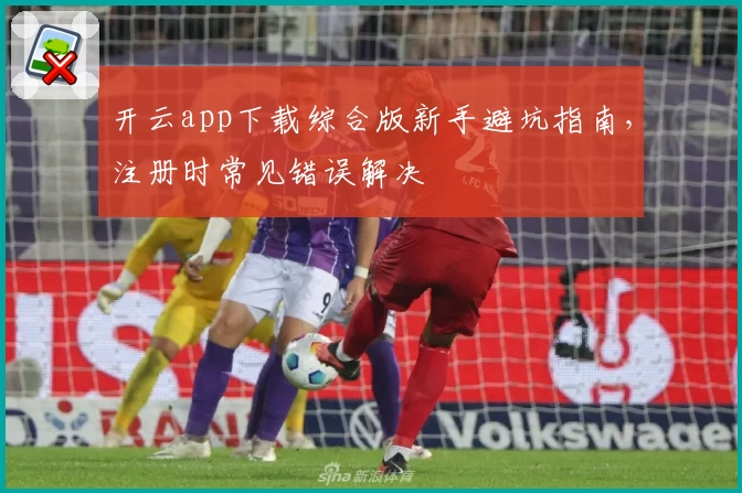 开云app下载综合版新手避坑指南，注册时常见错误解决