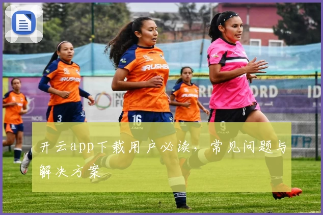 开云app下载用户必读，常见问题与解决方案