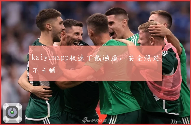 kaiyunapp极速下载通道，安全稳定不卡顿
