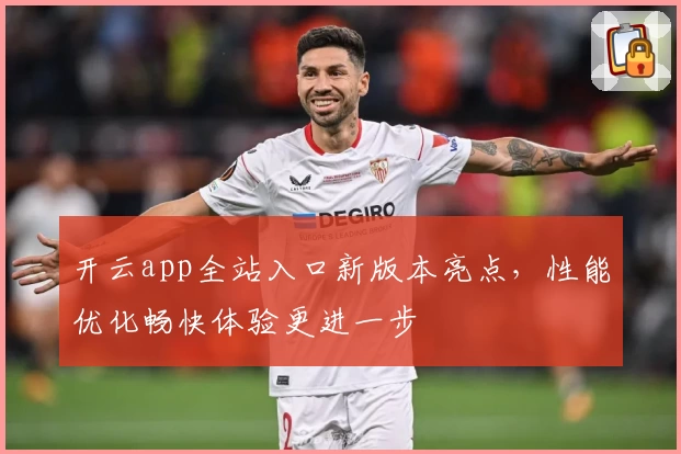 开云app全站入口新版本亮点，性能优化畅快体验更进一步