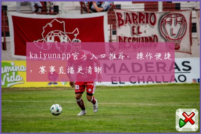 kaiyunapp官方入口推荐，操作便捷，赛事直播更清晰
