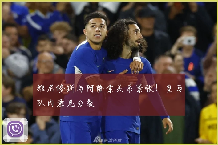 维尼修斯与阿隆索关系紧张！皇马队内意见分裂