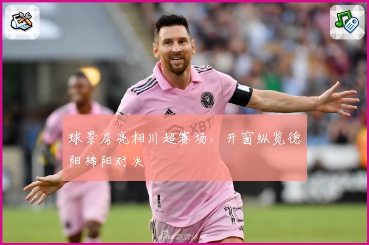 球景房亮相川超赛场，开窗纵览德阳绵阳对决