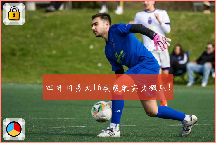 四开门男大16块腹肌实力碾压！