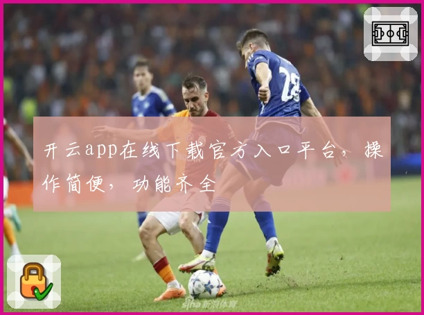 开云app在线下载官方入口平台，操作简便，功能齐全