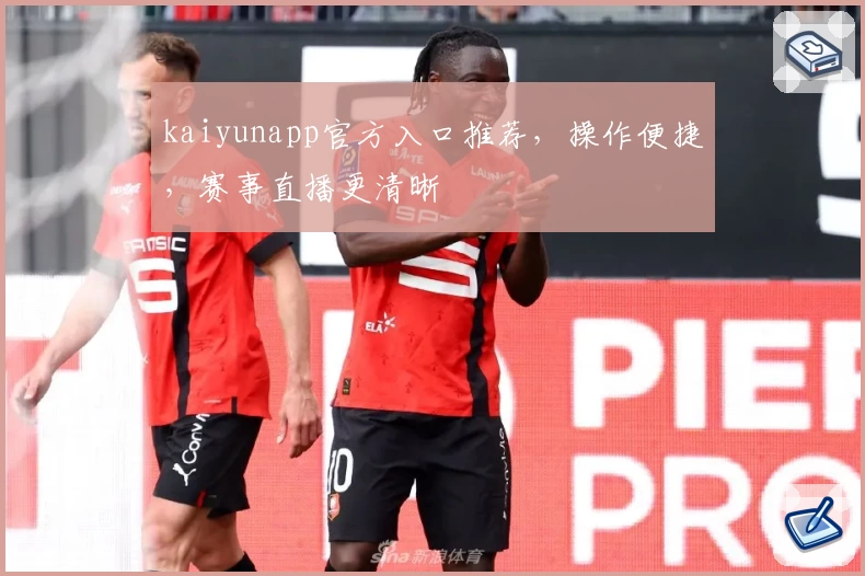 kaiyunapp官方入口推荐，操作便捷，赛事直播更清晰