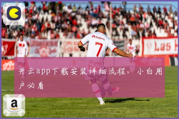开云app下载安装详细流程，小白用户必看
