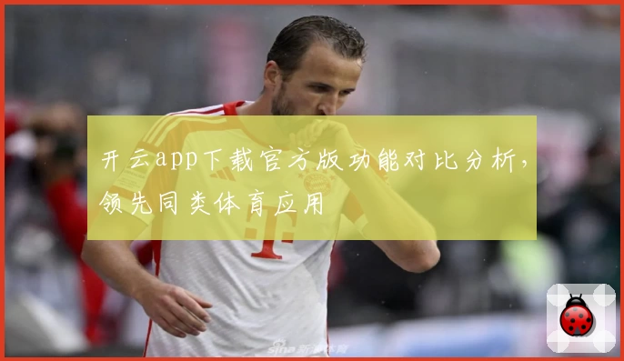 开云app下载官方版功能对比分析，领先同类体育应用