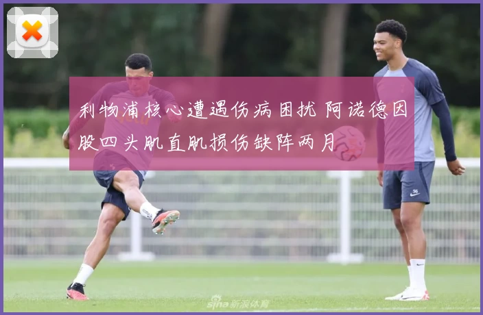 利物浦核心遭遇伤病困扰 阿诺德因股四头肌直肌损伤缺阵两月