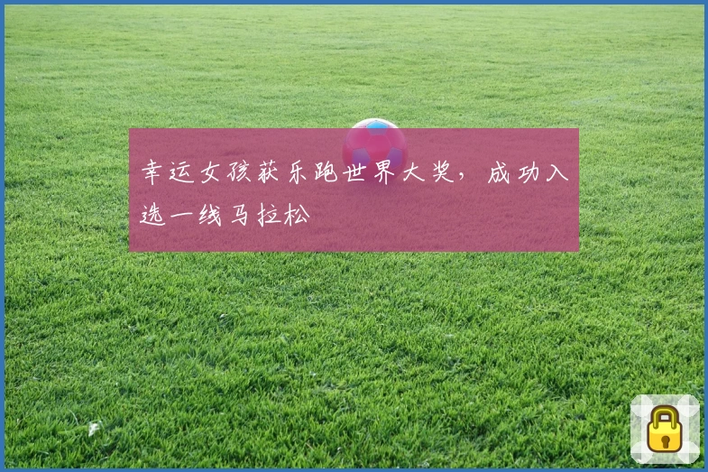 幸运女孩获乐跑世界大奖，成功入选一线马拉松