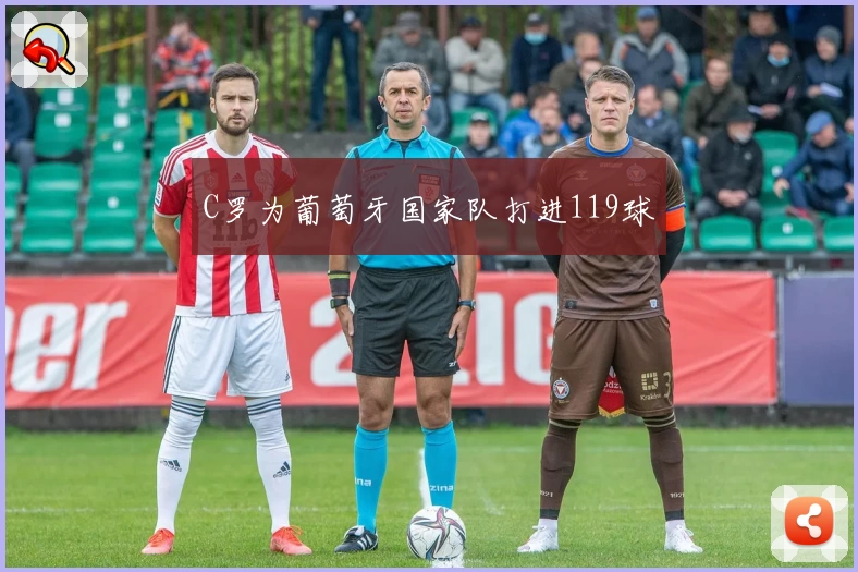 C罗为葡萄牙国家队打进119球