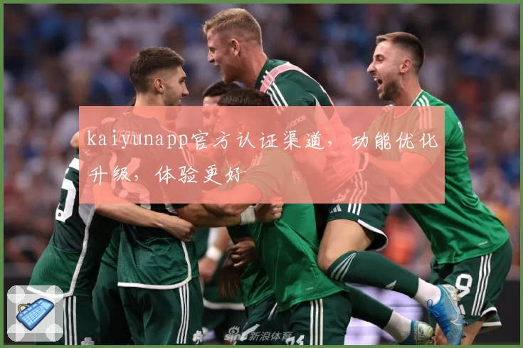 kaiyunapp官方认证渠道，功能优化升级，体验更好