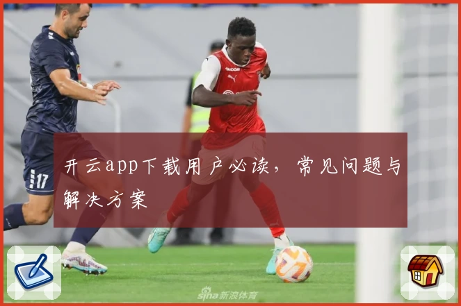 开云app下载用户必读，常见问题与解决方案
