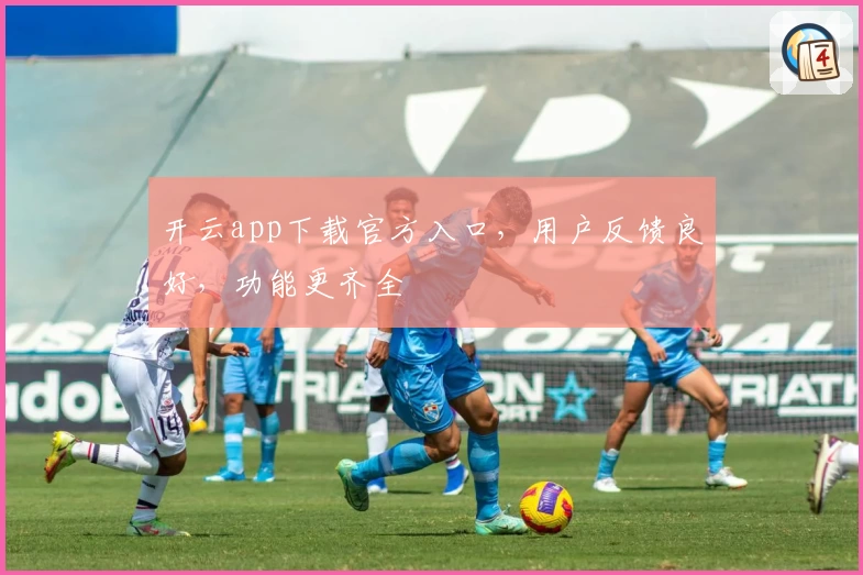 开云app下载官方入口,用户反馈良好,功能更齐全