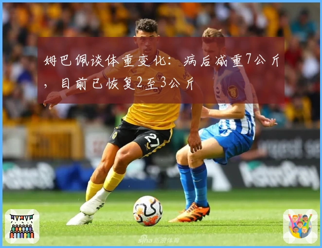 姆巴佩谈体重变化：病后减重7公斤，目前已恢复2至3公斤
