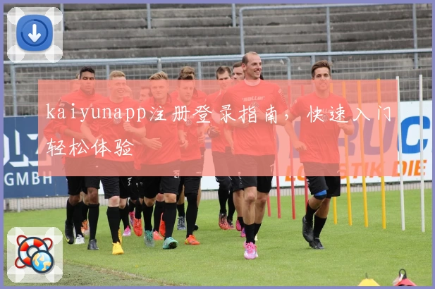 kaiyunapp注册登录指南，快速入门轻松体验