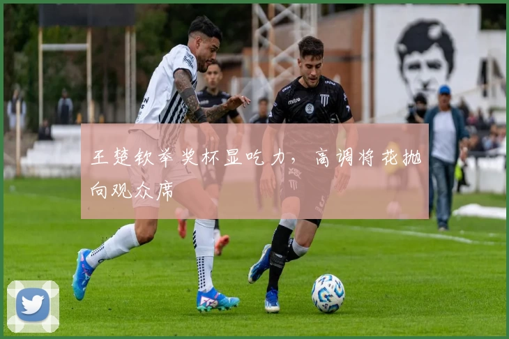 王楚钦举奖杯显吃力，高调将花抛向观众席